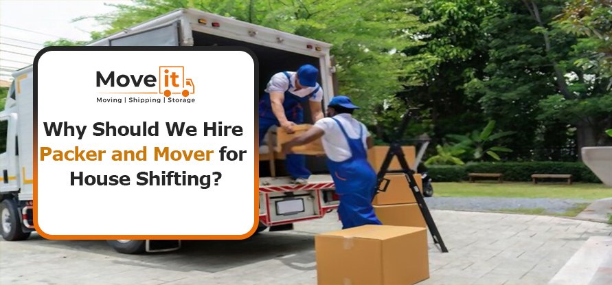Why Should We Hire Packer and Mover for House Shifting?